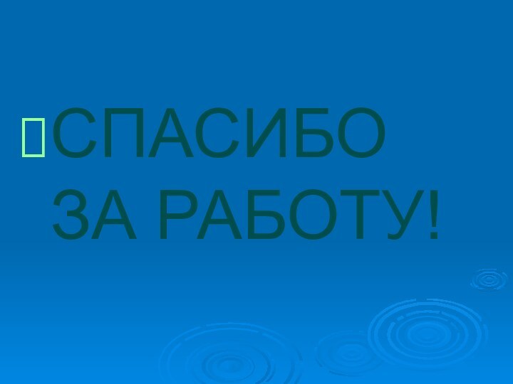 СПАСИБО ЗА РАБОТУ!