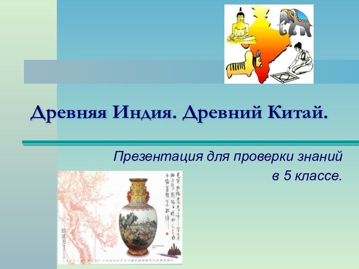 Древняя Индия. Древний Китай.Презентация для проверки знаний в 5 классе.