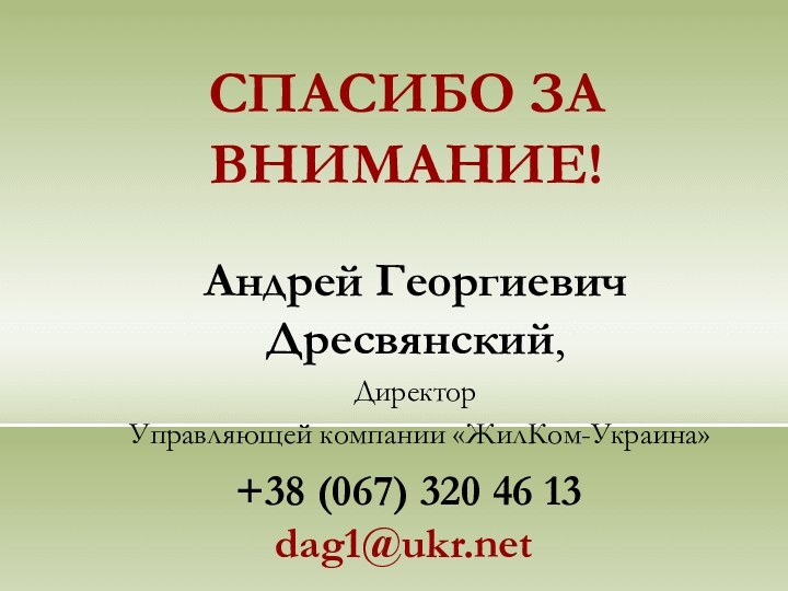 СПАСИБО ЗА ВНИМАНИЕ!Андрей Георгиевич Дресвянский, Директор Управляющей компании «ЖилКом-Украина» +38 (067) 320 46 13dag1@ukr.net