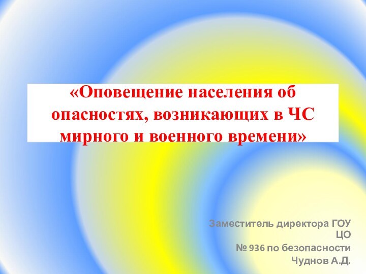 «Оповещение населения об опасностях, возникающих в ЧС мирного и военного времени»Заместитель директора