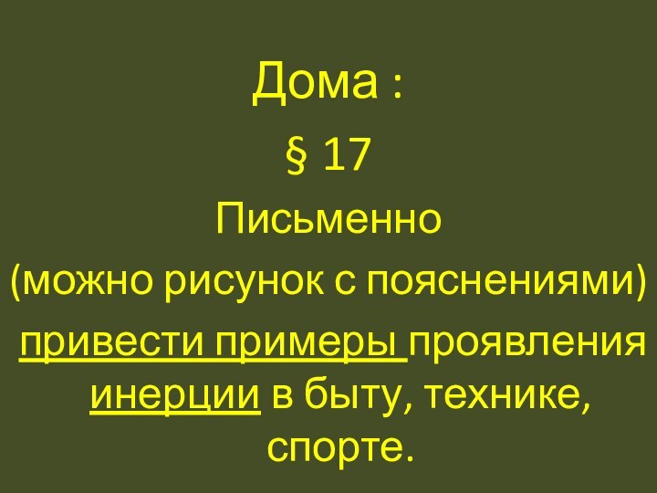 Дома :§ 17Письменно (можно рисунок с пояснениями) привести примеры проявления инерции в быту, технике, спорте.