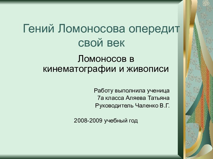 Гений Ломоносова опередит свой векЛомоносов в кинематографии и живописиРаботу выполнила ученица7а класса