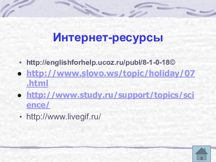 Интернет-ресурсыhttp://englishforhelp.ucoz.ru/publ/8-1-0-18©http://www.slovo.ws/topic/holiday/07.html http://www.study.ru/support/topics/science/ http://www.livegif.ru/