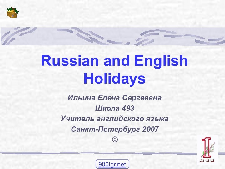 Russian and English HolidaysИльина Елена СергеевнаШкола 493Учитель английского языкаСанкт-Петербург 2007©