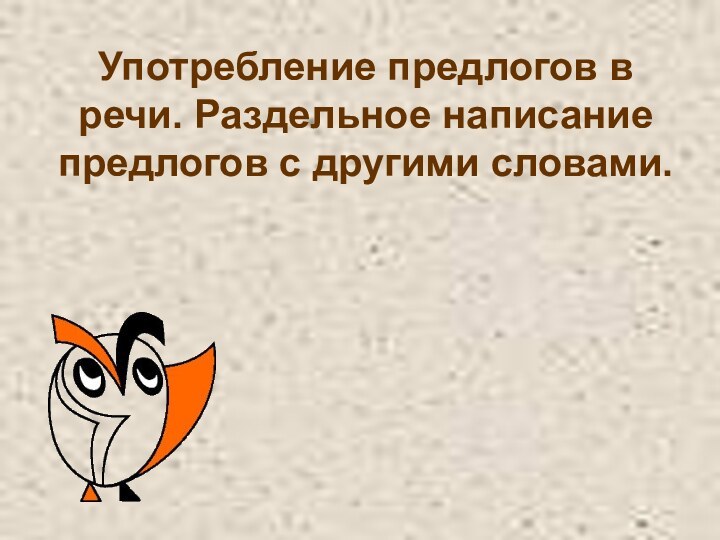 Употребление предлогов в речи. Раздельное написание предлогов с другими словами.