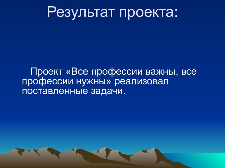 Результат проекта:      Проект «Все профессии важны, все