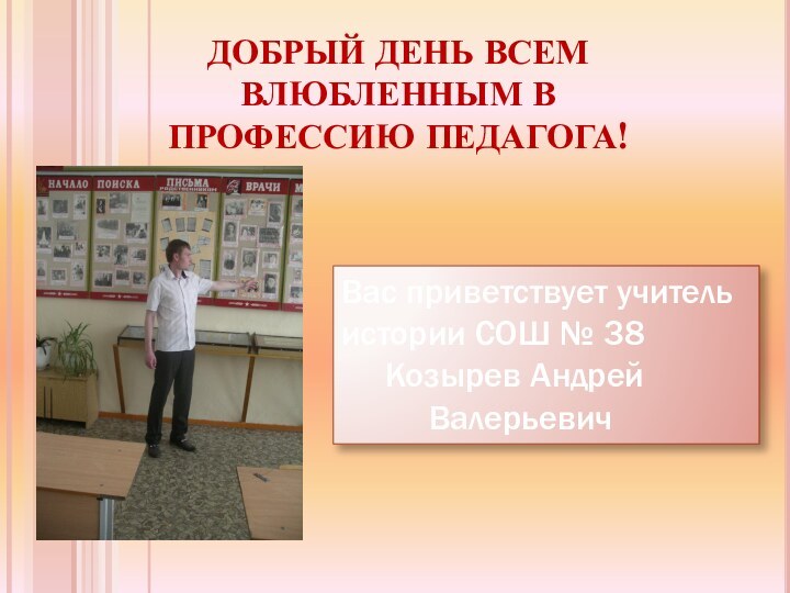 Вас приветствует учитель истории СОШ № 38   Козырев Андрей