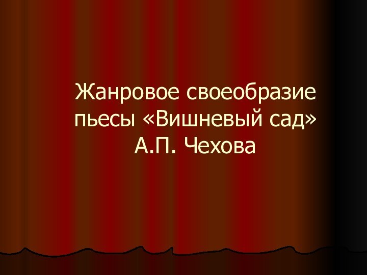 Жанровое своеобразие пьесы «Вишневый сад»  А.П. Чехова