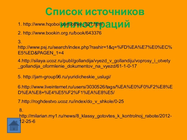 Список источников иллюстраций1. http://www.hqoboi.com/other_021.html2. http://www.bookin.org.ru/book/6433763. http://www.psj.ru/search/index.php?rashir=1&q=%FD%EA%E7%E0%EC%E5%ED&PAGEN_1=44.http://silaya.ucoz.ru/publ/gollandija/vyezd_v_gollandiju/voprosy_i_otvety_gollandija_oformlenie_dokumentov_na_vyezd/61-1-0-175. http://jam-group96.ru/yuridicheskie_uslugi/6.http://www.liveinternet.ru/users/3030526/tags/%EA%E0%F0%F2%E8%ED%EA%E8+%E4%E5%F2%F1%EA%E8%E5/7.http://roghdestvo.ucoz.ru/index/do_v_shkole/0-258. http://milarian.my1.ru/news/8_klassy_gotovtes_k_kontrolnoj_rabote/2012-12-25-6