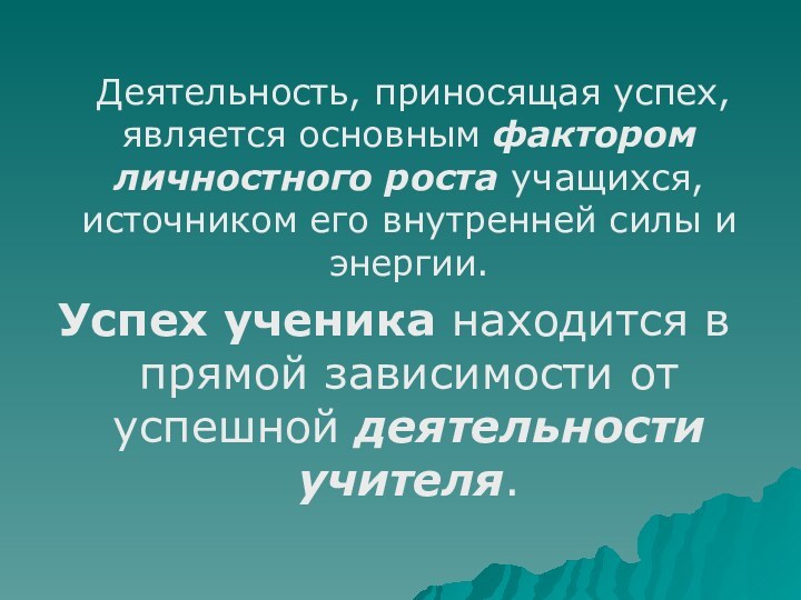 Деятельность, приносящая успех, является основным фактором личностного роста учащихся, источником его внутренней