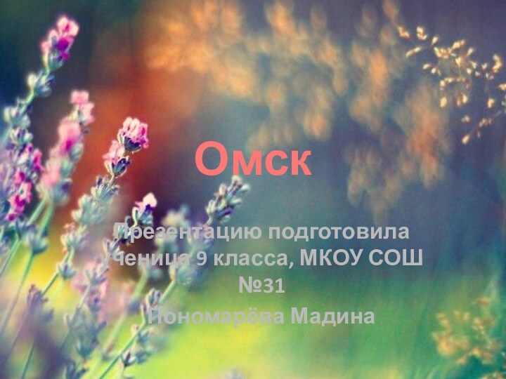 ОмскПрезентацию подготовила ученица 9 класса, МКОУ СОШ №31Пономарёва Мадина