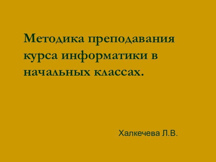 Методика преподавания курса информатики в начальных классах. Халкечева Л.В.