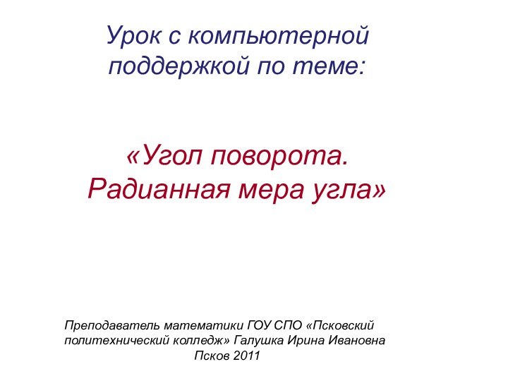 Урок с компьютерной поддержкой по теме: «Угол поворота. Радианная мера угла»Преподаватель математики