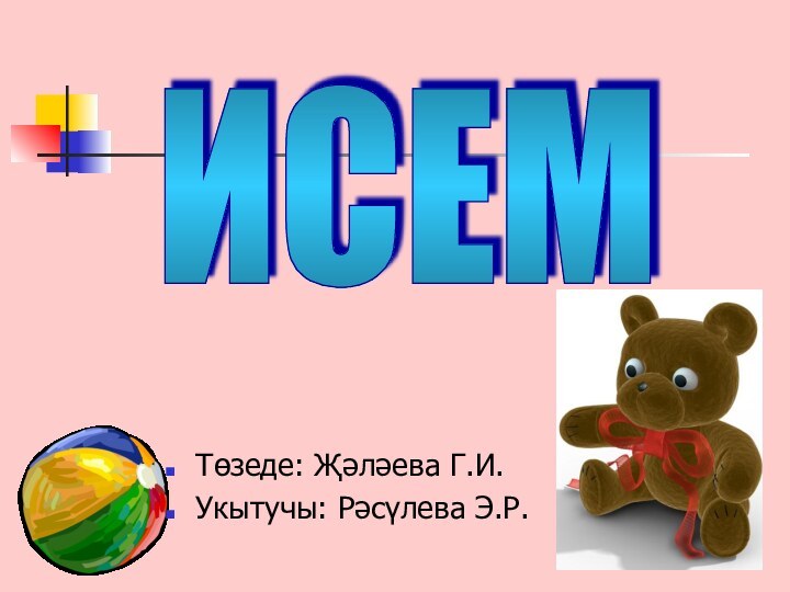 ИСЕМТөзеде: Җәләева Г.И.Укытучы: Рәсүлева Э.Р.