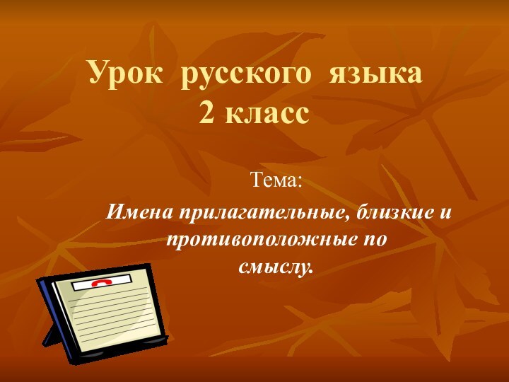 Урок русского языка 2 классТема: Имена прилагательные, близкие и противоположные по