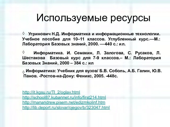 Используемые ресурсы◊◊http://it.kgsu.ru/TI_2/oglav.html http://school87.kubannet.ru/info/first214.html http://manandrew.pisem.net/edizmkolinf.htm http://lib.deport.ru/slovar/ojegov/b/323047.html    Угринович Н.Д. Информатика и информационные