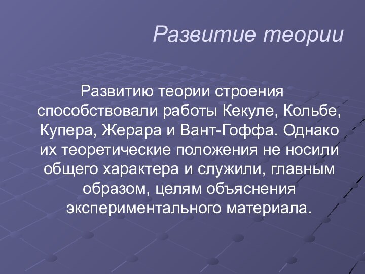 Развитие теорииРазвитию теории строения способствовали работы Кекуле, Кольбе, Купера, Жерара и Вант-Гоффа.