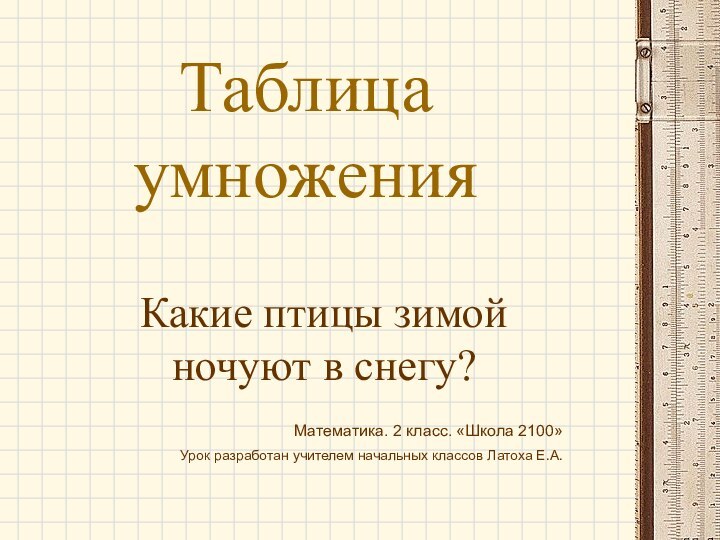 Таблица умноженияКакие птицы зимой ночуют в снегу?Математика. 2 класс. «Школа 2100»Урок разработан