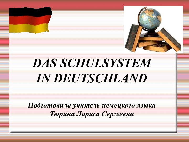 DAS SCHULSYSTEM  IN DEUTSCHLAND  Подготовила учитель немецкого языка  Тюрина Лариса Сергеевна