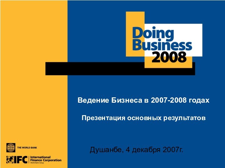 Ведение Бизнеса в 2007-2008 годах  Презентация основных результатовДушанбе, 4 декабря 2007г.