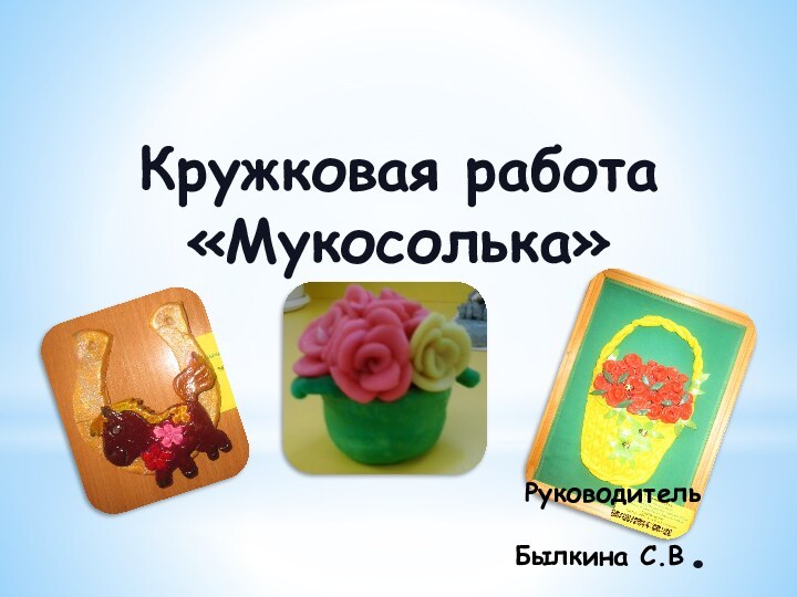 Кружковая работа«Мукосолька»Руководитель Былкина С.В.