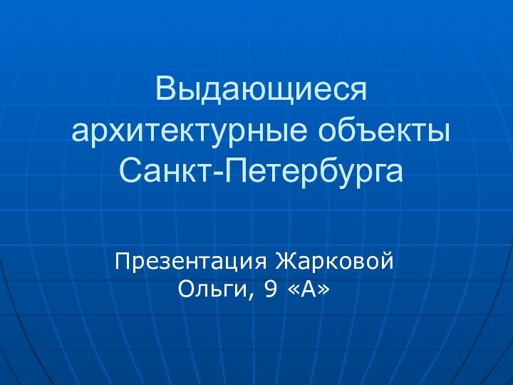 Выдающиеся архитектурные объекты Санкт-ПетербургаПрезентация Жарковой Ольги, 9 «А»