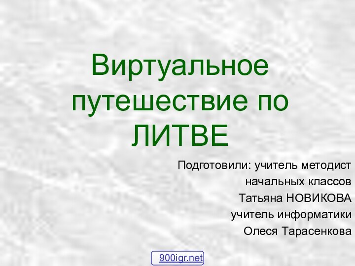 Виртуальное путешествие по ЛИТВЕПодготовили: учитель методист начальных классов Татьяна НОВИКОВАучитель информатики Олеся Тарасенкова