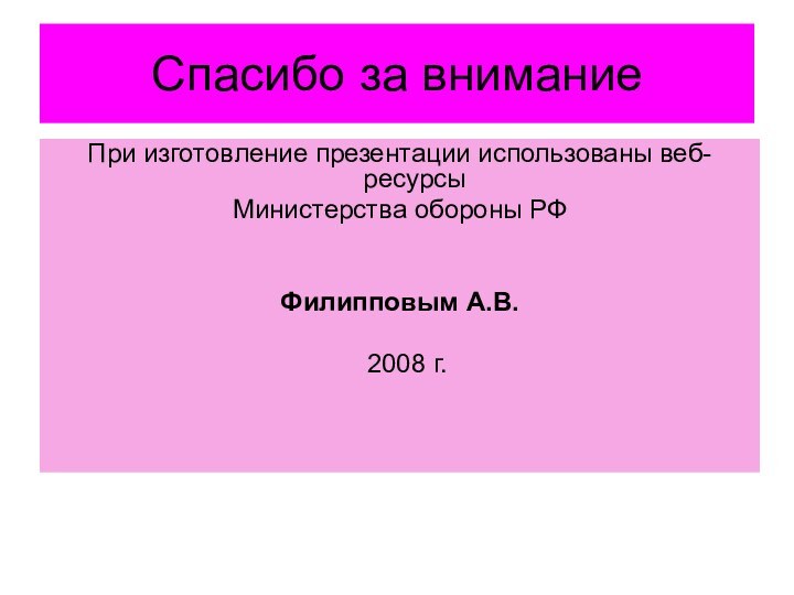 Спасибо за вниманиеПри изготовление презентации использованы веб-ресурсыМинистерства обороны РФ Филипповым А.В. 2008 г.