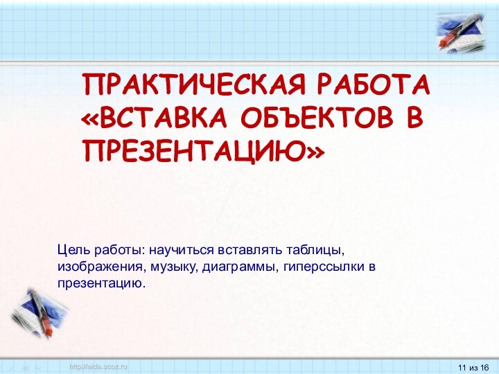 Практическая работа  «Вставка объектов в презентацию»Цель работы: научиться вставлять таблицы, изображения,