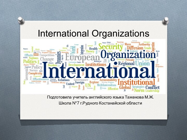 International Organizations Подготовила учитель английского языка Таженова М.Ж.Школа №7 г.Рудного Костанайской области