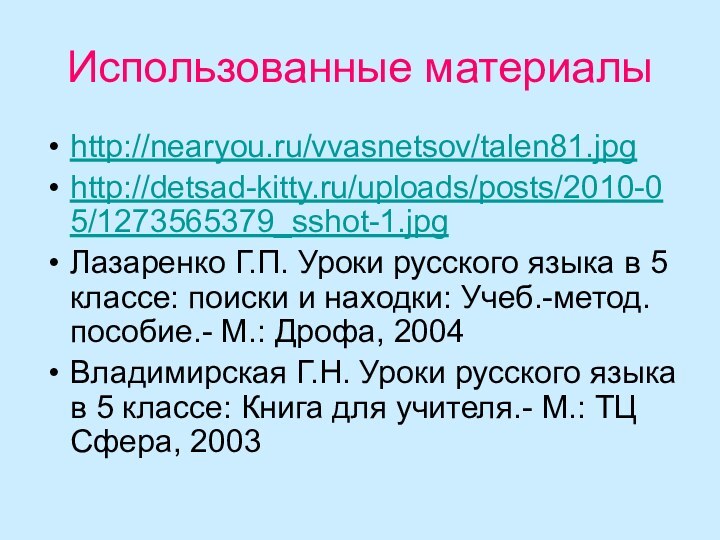 Использованные материалыhttp://nearyou.ru/vvasnetsov/talen81.jpghttp://detsad-kitty.ru/uploads/posts/2010-05/1273565379_sshot-1.jpgЛазаренко Г.П. Уроки русского языка в 5 классе: поиски и находки: