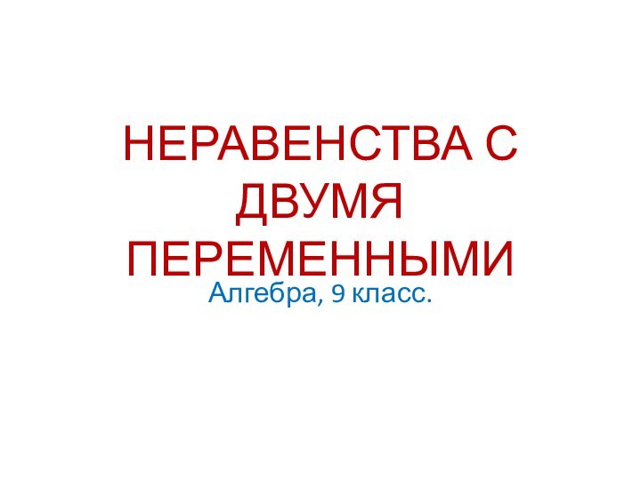 НЕРАВЕНСТВА С ДВУМЯ ПЕРЕМЕННЫМИАлгебра, 9 класс.