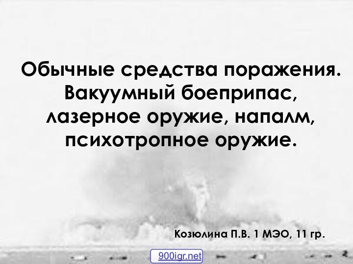 Козюлина П.В. 1 МЭО, 11 гр.Обычные средства поражения. Вакуумный боеприпас, лазерное оружие, напалм, психотропное оружие.