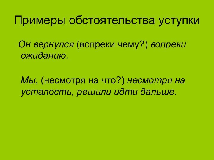 Примеры обстоятельства уступки  Он вернулся (вопреки чему?) вопреки ожиданию.   Мы, (несмотря на