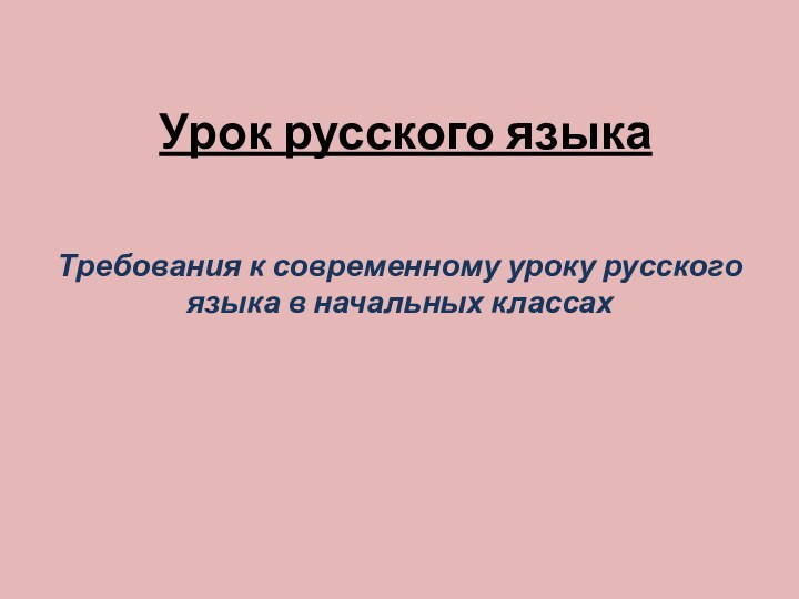 Урок русского языкаТребования к современному уроку русского языка в начальных классах