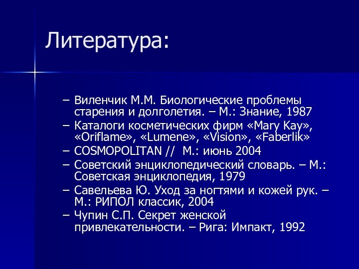 Литература:Виленчик М.М. Биологические проблемы старения и долголетия. – М.: Знание, 1987Каталоги косметических