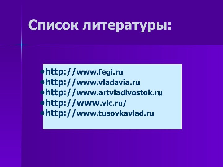 Список литературы:http://www.fegi.ruhttp://www.vladavia.ruhttp://www.artvladivostok.ruhttp://www.vlc.ru/ http://www.tusovkavlad.ru