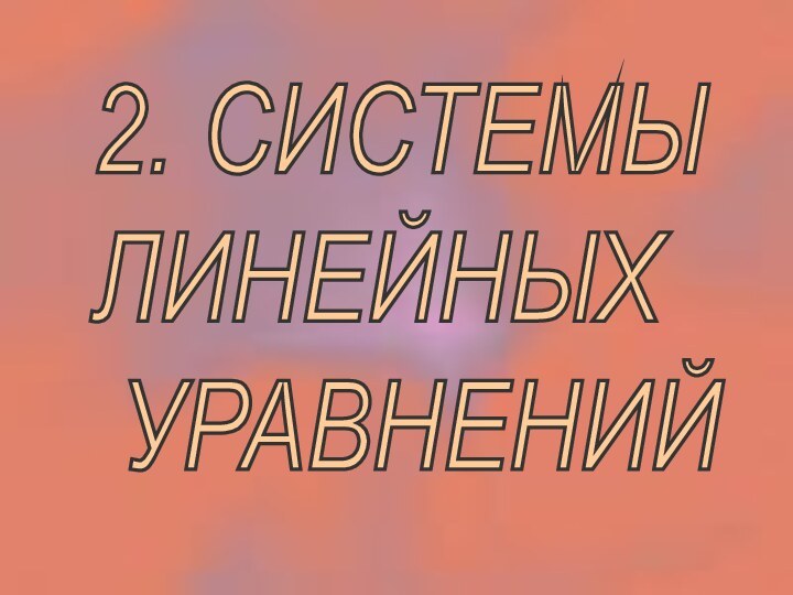 2. СИСТЕМЫ  ЛИНЕЙНЫХ   УРАВНЕНИЙ