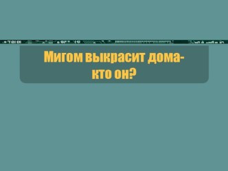 Мигом выкрасит дома- кто он?