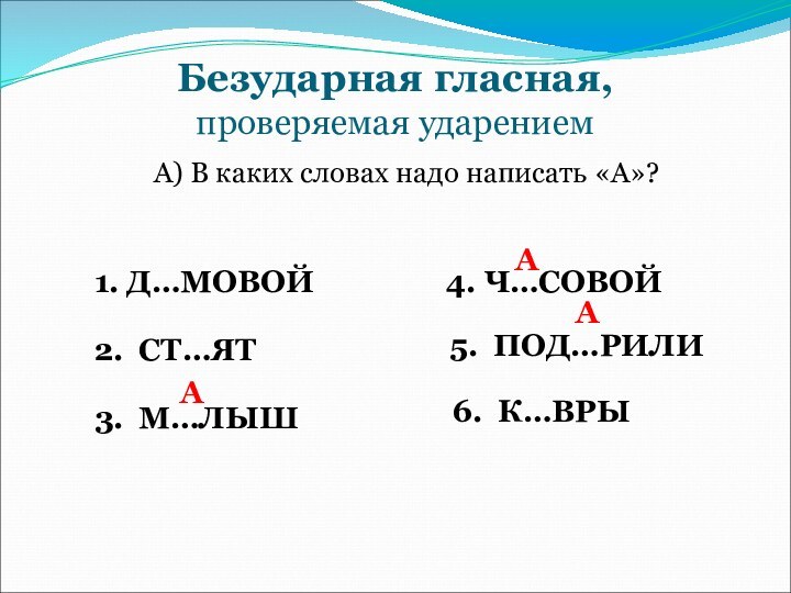 Безударная гласная, проверяемая ударениемА) В каких словах надо написать «А»?1. Д…МОВОЙ2. СТ…ЯТ3.