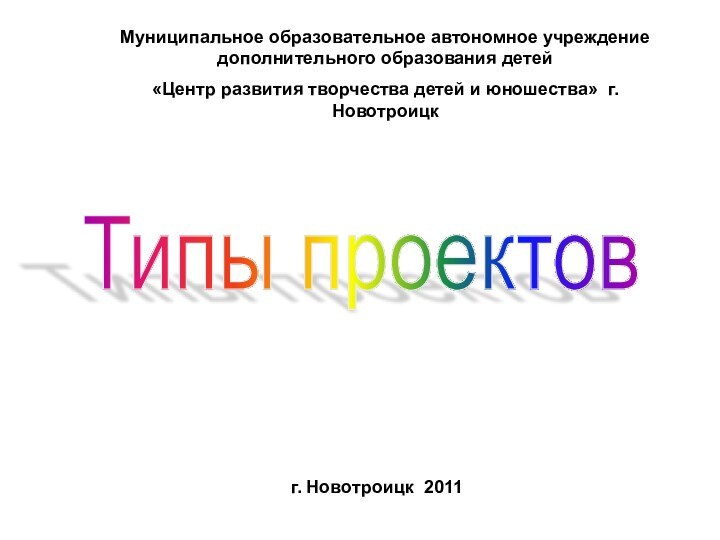 Типы проектов Муниципальное образовательное автономное учреждение дополнительного образования детей «Центр развития творчества