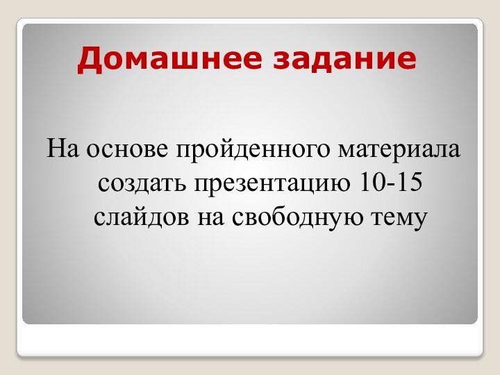 Домашнее заданиеНа основе пройденного материала создать презентацию 10-15 слайдов на свободную тему