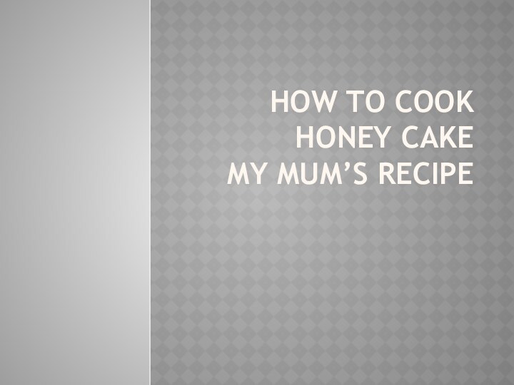 How to cook Honey cake my mum’s recipe