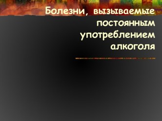 Болезни, вызываемыепостоянным употреблениемалкоголя