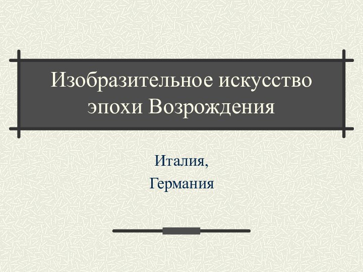 Изобразительное искусство эпохи ВозрожденияИталия,Германия