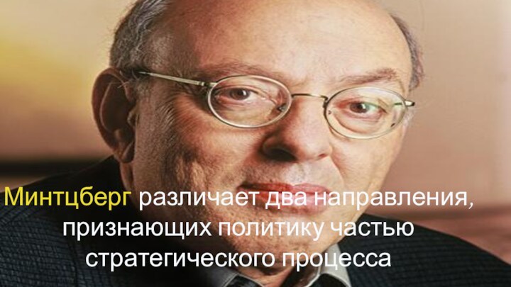 Минтцберг различает два направления, признающих политику частью стратегического процесса