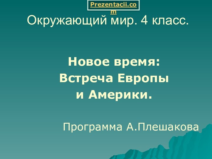 Окружающий мир. 4 класс.   Новое время:  Встреча Европы   и Америки.Программа А.ПлешаковаPrezentacii.com