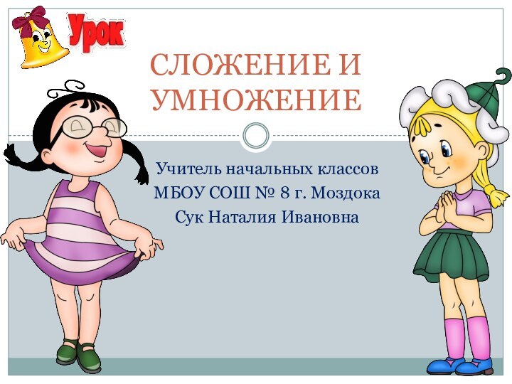 СЛОЖЕНИЕ И УМНОЖЕНИЕУчитель начальных классовМБОУ СОШ № 8 г. МоздокаСук Наталия Ивановна