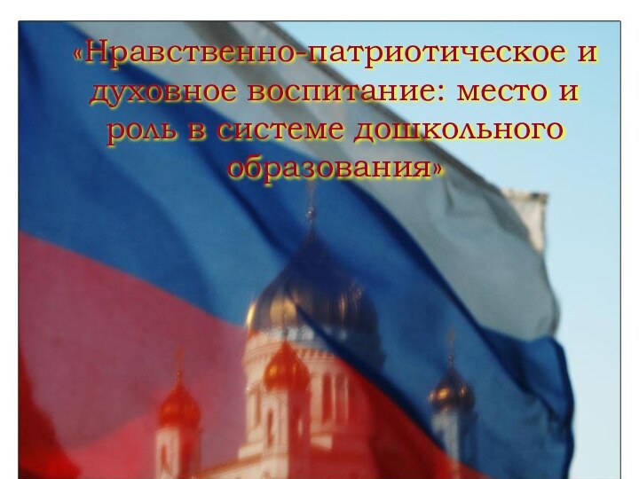 «Нравственно-патриотическое и духовное воспитание: место и роль в системе дошкольного образования»