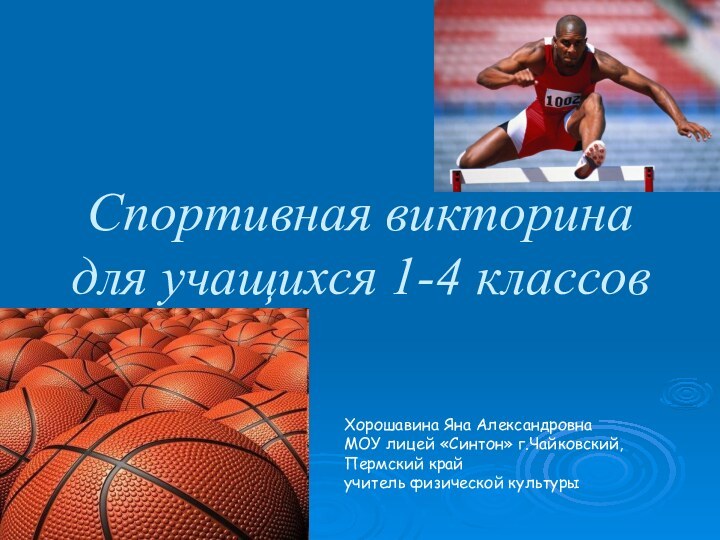 Спортивная викторина для учащихся 1-4 классовХорошавина Яна АлександровнаМОУ лицей «Синтон» г.Чайковский,Пермский крайучитель физической культуры